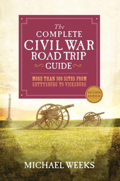 The Complete Civil War Road Trip Guide: More than 500 Sites from Gettysburg to Vicksburg by Michael Weeks