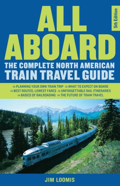 All Aboard: The Complete North American Train Travel Guide by Jim Loomis