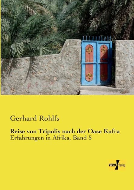 Reise von Tripolis nach der Oase Kufra: Erfahrungen in Afrika, Band 5 by Gerhard Rohlfs