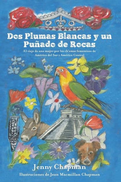 Dos Plumas Blancas y un Puñado de Rocas: El viaje de una mujer por los ch'amas femeninos de América del Sur y Central by Jenny Chapman