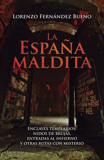 La España maldita: Enclaves templarios, nidos de brujas, entradas al infierno y otras rutas con misterio by Lorenzo Fernández Bueno