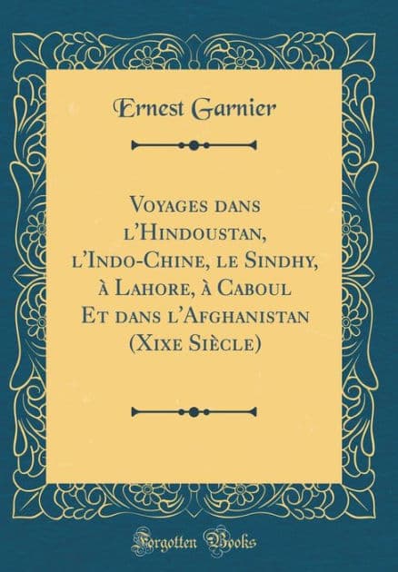 Voyages dans l'Hindoustan, l'Indo-Chine, le Sindhy, à Lahore, à Caboul Et dans l'Afghanistan (Xixe Siècle) (Classic Reprint) by Ernest Garnier