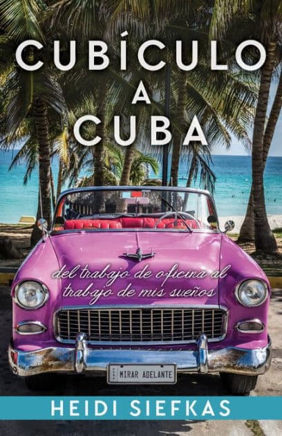 Cubiculo a Cuba: Del Trabajo De Oficina Al Trabajo De Mis Suenos by Heidi Siefkas