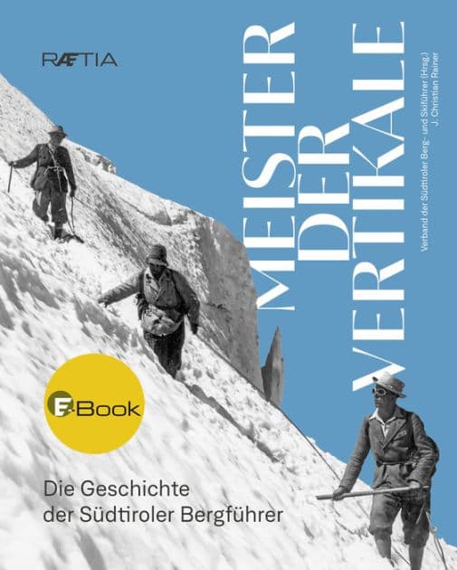 Meister der Vertikale: Die Geschichte der Südtiroler Bergfüher by j. Christian Rainer