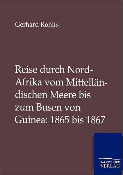 Reise durch Nord-Afrika vom Mittellï¿½ndischen Meere bis zum Busen von Guinea: 1865 bis 1867 by Gerhard Rohlfs