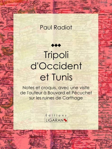 Tripoli d'Occident et Tunis: Notes et croquis, avec une visite de l'auteur à Bouvard et Pécuchet sur les ruines de Carthage by Paul Radiot