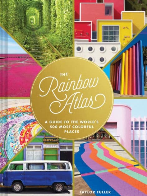 The Rainbow Atlas: A Guide to the World's 500 Most Colorful Places by Taylor Fuller