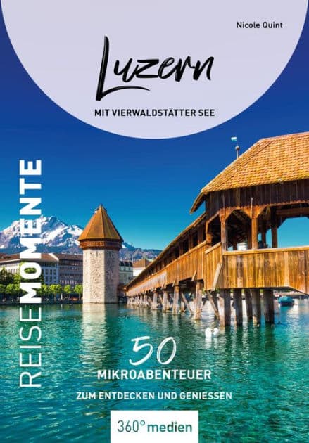 Luzern mit Vierwaldstätter See - ReiseMomente: 50 Mikroabenteuer zum Entdecken und Genießen by Nicole Quint