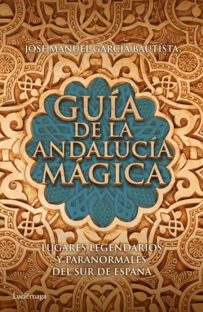 Guía de la Andalucía mágica: Lugares legendarios y paranormales del sur de España by José Manuel García Bautista