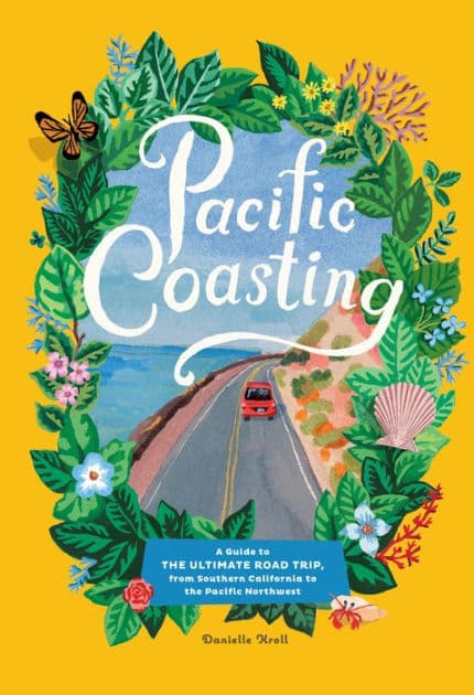 Pacific Coasting: A Guide to the Ultimate Road Trip, from Southern California to the Pacific Northwest by Danielle Kroll
