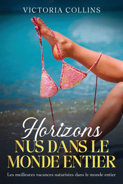 Horizons nus dans le monde entier: Les meilleures vacances naturistes dans le monde entier by Victoria Collins