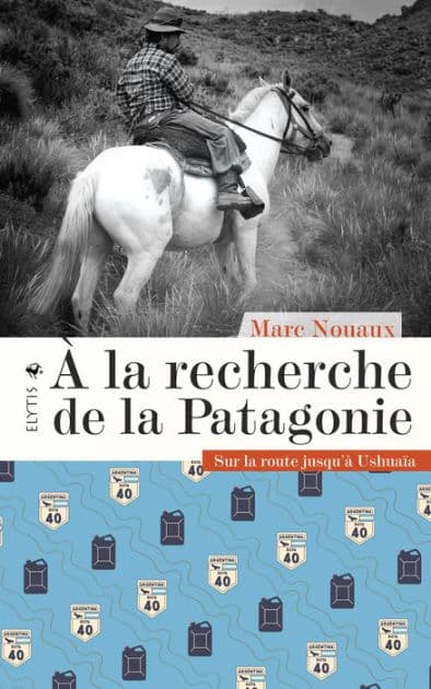 À la recherche de la Patagonie: Sur la route jusqu'à Ushuaïa by Marc Nouaux