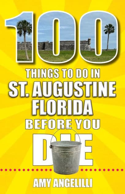 100 Things to Do in St. Augustine, Florida, Before You Die by Amy Angelilli