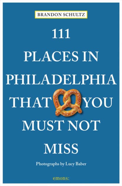 111 Places in Philadelphia That You Must Not Miss by Brandon Schultz