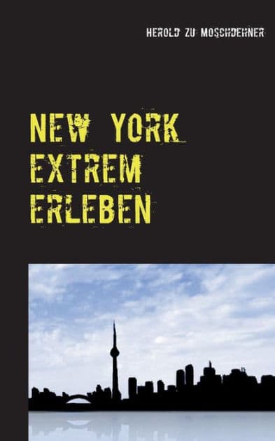 New York extrem erleben: ZufallsReiseführer für Abenteurer by Herold Zu Moschdehner