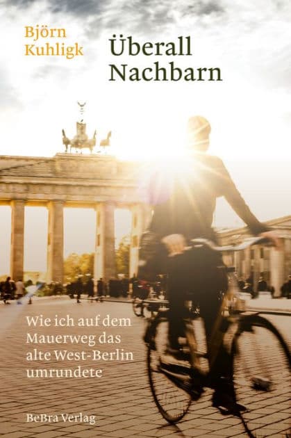 Überall Nachbarn: Wie ich auf dem Mauerweg das alte West-Berlin umrundete by Björn Kuhligk