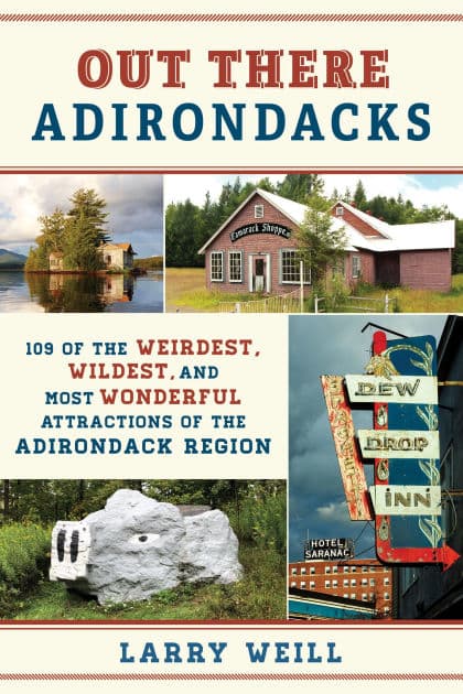 Out There Adirondacks: 108 of the Weirdest, Wildest, and Most Wonderful Attractions of the Adirondack Region by Larry Weill