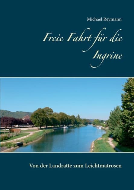 Freie Fahrt für die Ingrine: Von der Landratte zum Leichtmatrosen by Michael Reymann