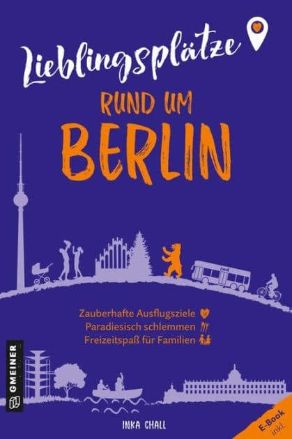 Lieblingsplätze rund um Berlin: Orte für Herz, Leib und Seele by Inka Chall