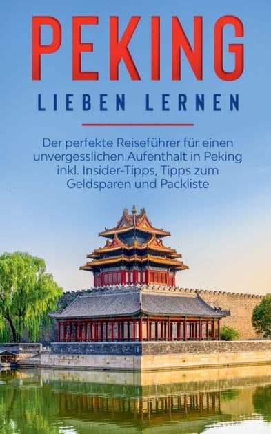 Peking lieben lernen: Der perfekte Reisefï¿½hrer fï¿½r einen unvergesslichen Aufenthalt in Peking inkl. Insider-Tipps, Tipps zum Geldsparen und Packliste by Linh Schrïter