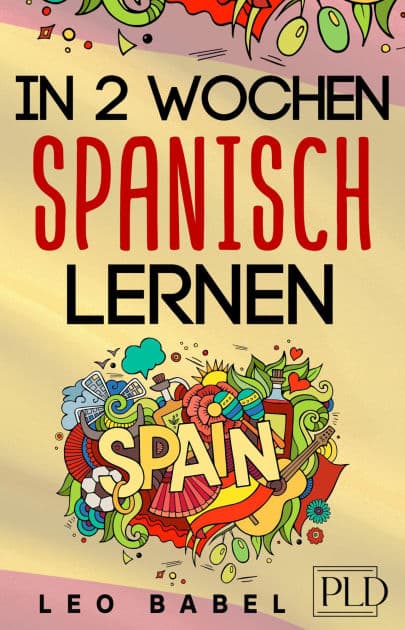 In 2 Wochen Spanisch lernen - Spanisch für Anfänger: Spanisch schnell und einfach für den Alltag und Reisen. Grammatik, die wichtigsten Vokabeln, Aussprache, Übungen & mehr spielerisch lernen by Leo Babel