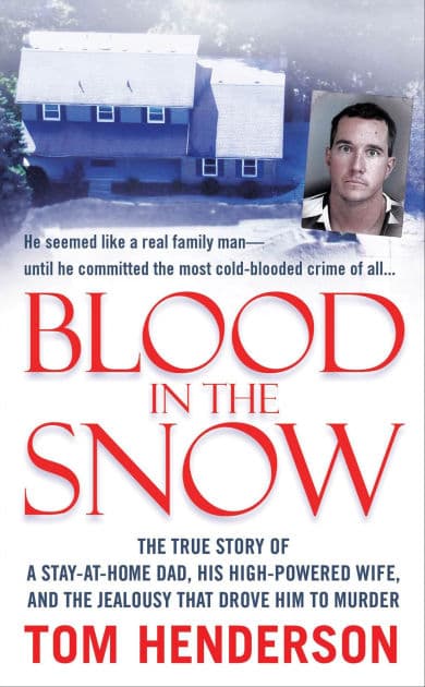 Blood in the Snow: The True Story of a Stay-at-Home Dad, His High-Powered Wife, and the Jealousy that Drove Him to Murder by Tom Henderson