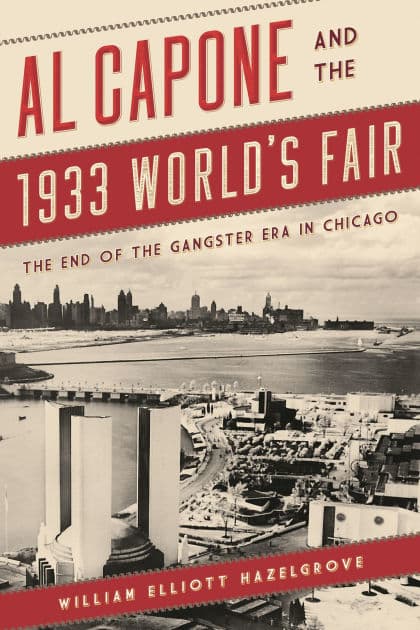 Al Capone and the 1933 World's Fair: The End of the Gangster Era in Chicago by William Elliott Hazelgrove
