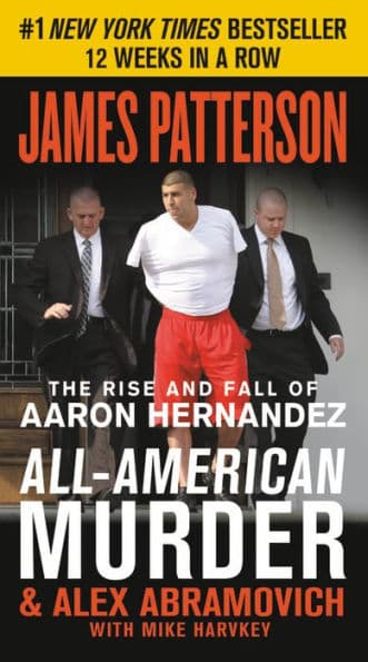 All-American Murder: The Rise and Fall of Aaron Hernandez, the Superstar Whose Life Ended on Murderer's Row by James Patterson