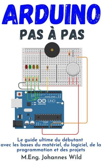 Arduino Pas à pas: Le guide ultime du débutant avec les bases du matériel, du logiciel, de la programmation et des projets by M.Eng. Johannes Wild