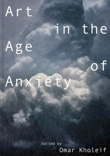 Art in the Age of Anxiety by Omar Kholeif