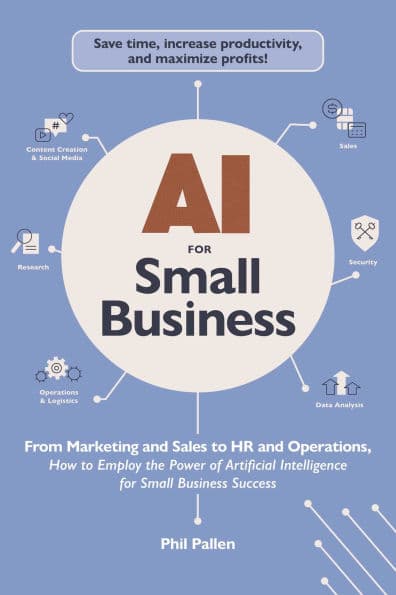 AI for Small Business: From Marketing and Sales to HR and Operations, How to Employ the Power of Artificial Intelligence for Small Business Success by Phil Pallen