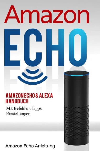 Amazon Echo: Amazon Echo & Alexa Handbuch Mit Befehlen, Tipps, Einstellungen by Stefan Bauer