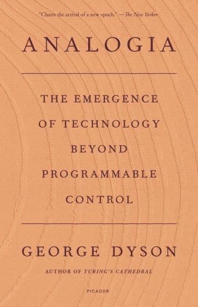 Analogia: The Emergence of Technology Beyond Programmable Control by George Dyson