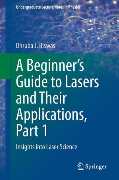 A Beginner's Guide to Lasers and Their Applications, Part 1: Insights into Laser Science by Dhruba J. Biswas
