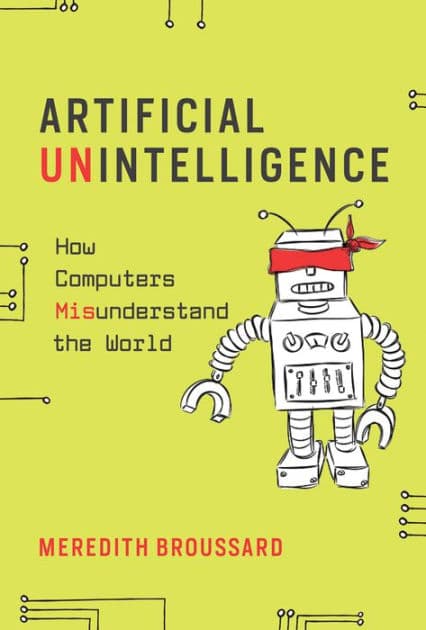 Artificial Unintelligence: How Computers Misunderstand the World by Meredith Broussard
