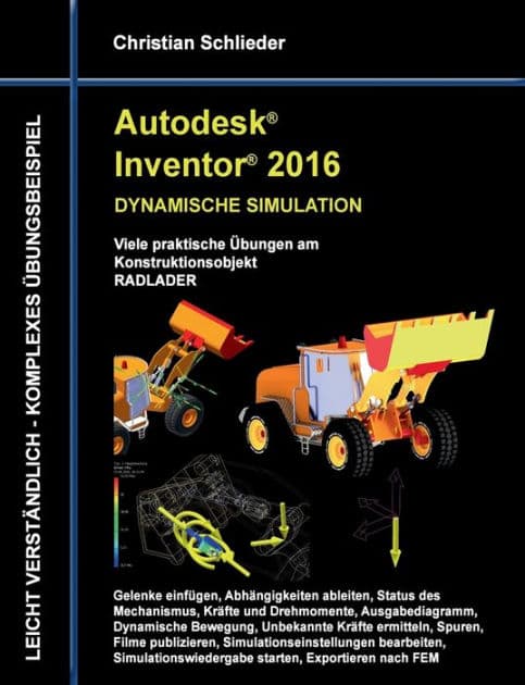 Autodesk Inventor 2016 - Dynamische Simulation: Viele praktische Übungen am Konstruktionsobjekt Radlader by Christian Schlieder