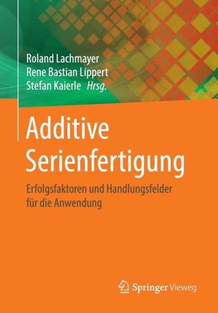 Additive Serienfertigung: Erfolgsfaktoren und Handlungsfelder für die Anwendung by Roland Lachmayer