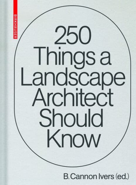 250 Things a Landscape Architect Should Know by Cannon Ivers