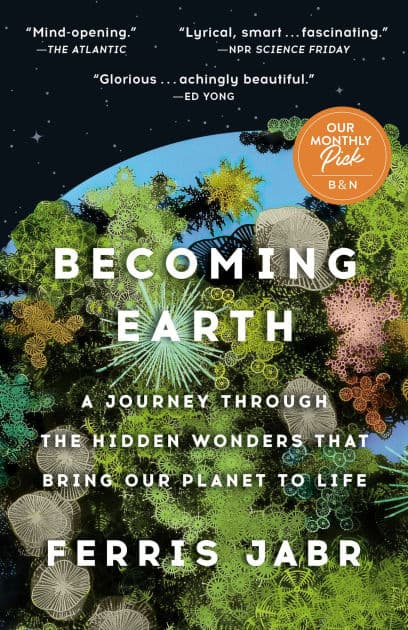 Becoming Earth: A Journey Through the Hidden Wonders that Bring Our Planet to Life by Ferris Jabr