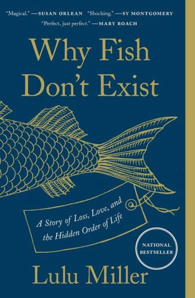 Why Fish Don't Exist: A Story of Loss, Love, and the Hidden Order of Life by Lulu Miller