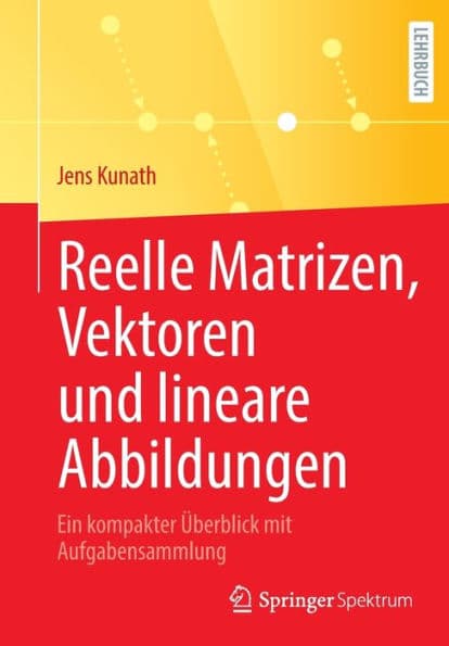 Reelle Matrizen, Vektoren und lineare Abbildungen: Ein kompakter Überblick mit Aufgabensammlung by Jens Kunath
