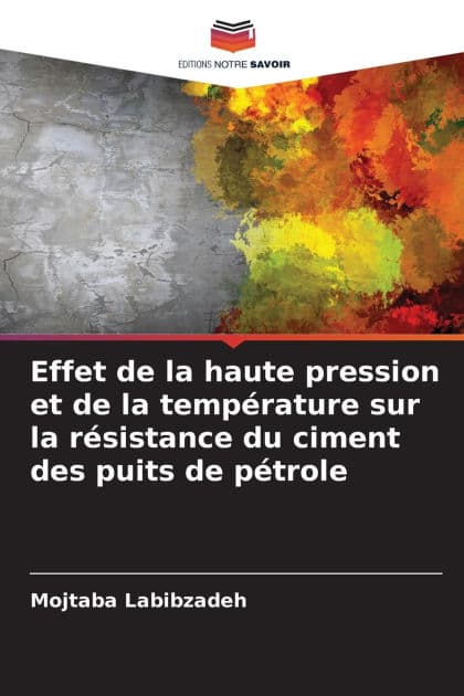 Effet de la haute pression et de la tempï¿½rature sur la rï¿½sistance du ciment des puits de pï¿½trole by Mojtaba Labibzadeh