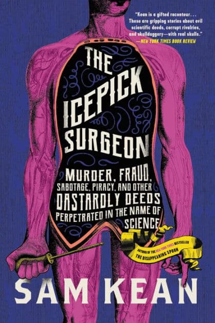 The Icepick Surgeon: Murder, Fraud, Sabotage, Piracy, and Other Dastardly Deeds Perpetrated in the Name of Science by Sam Kean