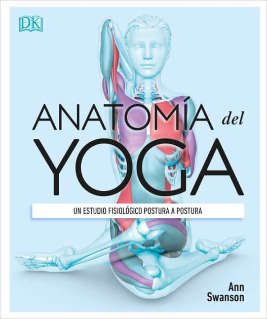 Anatomía del Yoga (Science of Yoga): Un estudio fisiológico postura a postura by Ann Swanson