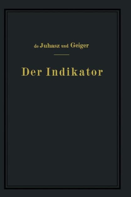 Der Indikator: Seine Theorie und seine mechanischen optischen und elektrischen Ausführungsarten by K.J. de Juhasz