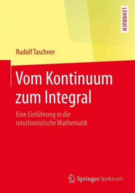 Vom Kontinuum zum Integral: Eine Einfï¿½hrung in die intuitionistische Mathematik by Rudolf Taschner