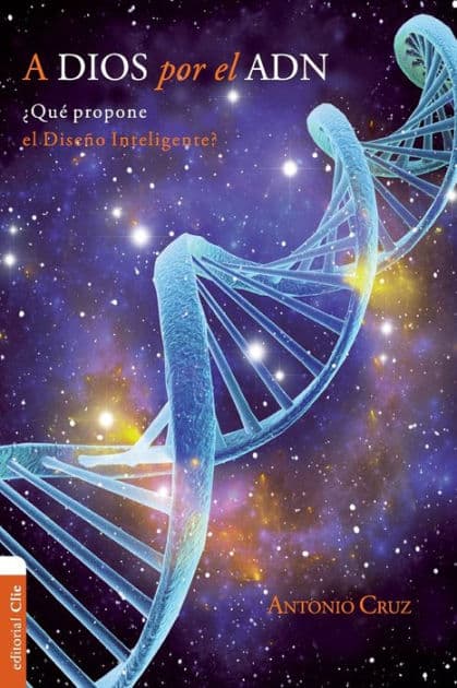 A Dios por el ADN: ¿Qué propone el diseño inteligente? by Antonio Cruz