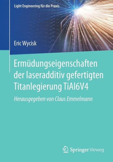 Ermüdungseigenschaften der laseradditiv gefertigten Titanlegierung TiAl6V4 by Eric Wycisk