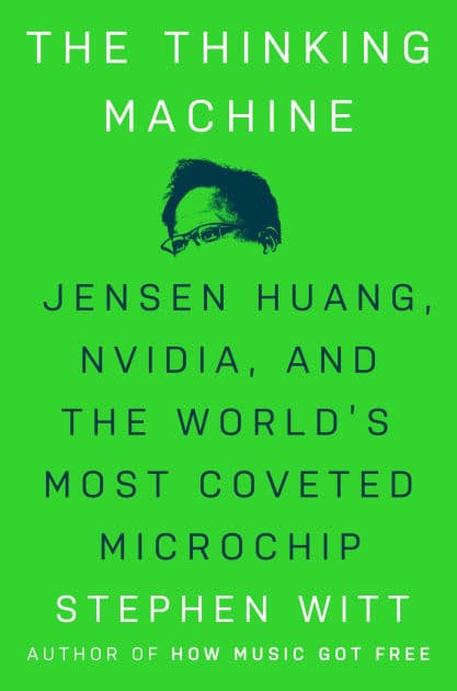 The Thinking Machine: Jensen Huang, Nvidia, and the World's Most Coveted Microchip by Stephen Witt