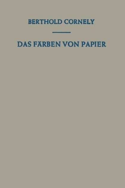 Das Fï¿½rben von Papier: Ein Handbuch fï¿½r den Papierfï¿½rber by Berthold Cornely